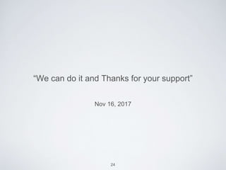Nov 16, 2017
“We can do it and Thanks for your support”
24
 