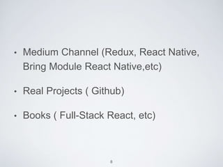 • Medium Channel (Redux, React Native,
Bring Module React Native,etc)
• Real Projects ( Github)
• Books ( Full-Stack React, etc)
8
 