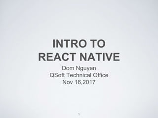 INTRO TO
REACT NATIVE
Dom Nguyen
QSoft Technical Office
Nov 16,2017
1
 