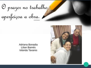 Adriana Bonadia
Lilian Barnés
Iolanda Tavares
 