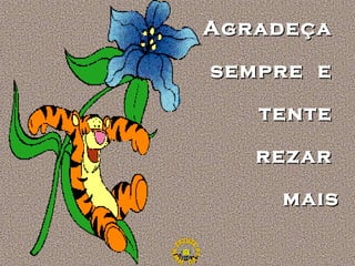 Agradeça
sempre e
tente
rezar
mais

 