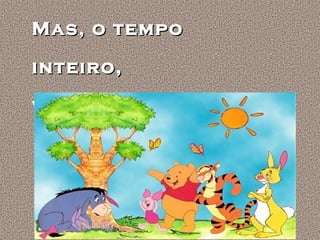 Mas, o tempo
inteiro,
viva intensamente

 