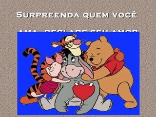 Surpreenda quem você
ama, declare seu amor

 