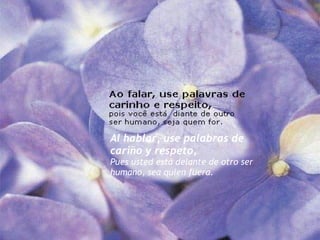 Al hablar, use palabras de cariño y respeto, Pues usted está delante de otro ser humano, sea quien fuera. 