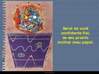 Serei de você confidente fiel, se seu pranto molhar meu papel. Jaime Barboza 