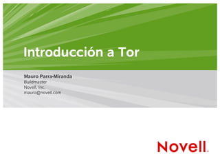 Introducción a Tor
Mauro Parra-Miranda
Buildmaster
Novell, Inc.
mauro@novell.com
 