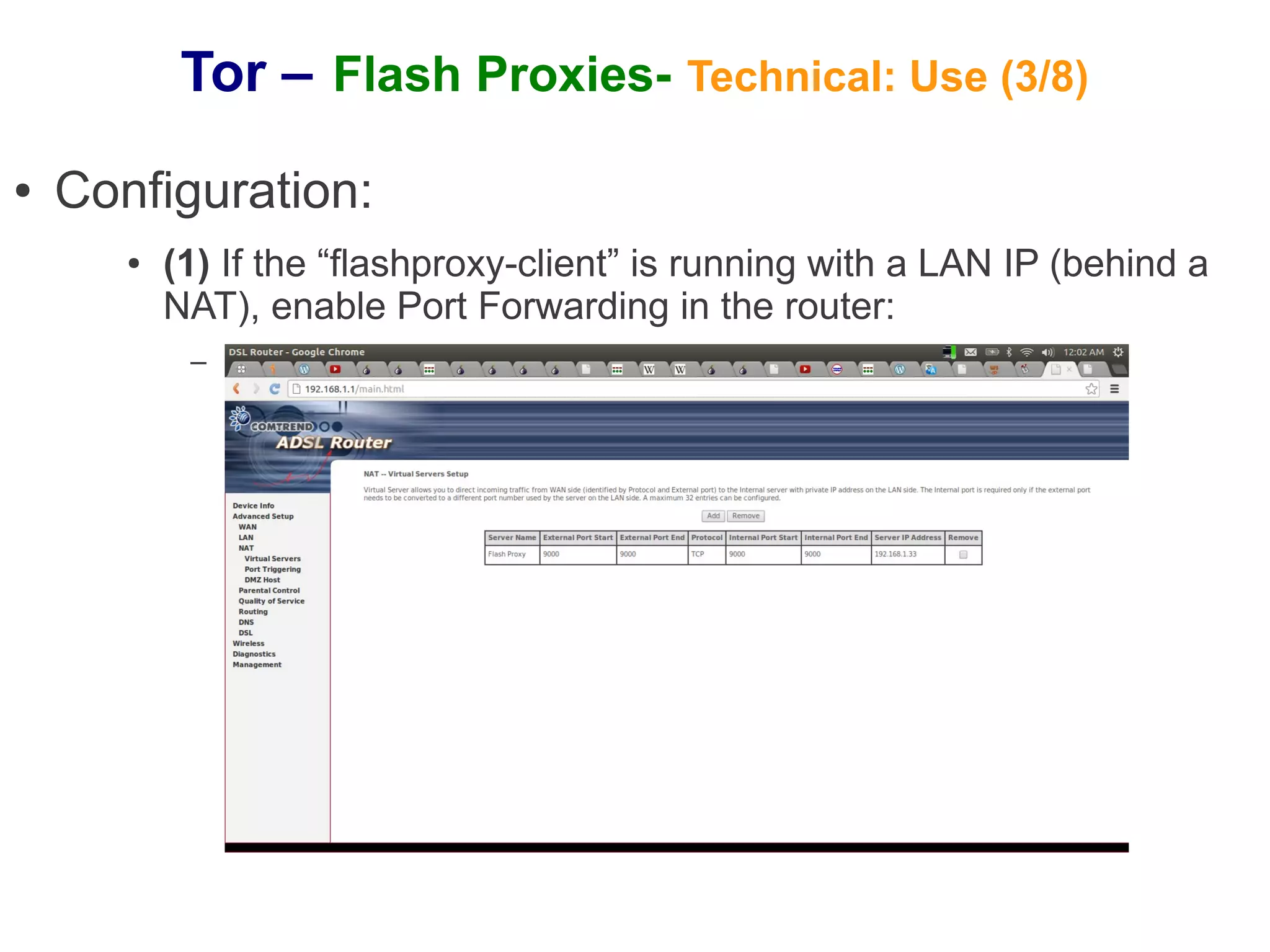 Tor – Flash Proxies- Technical: Use (3/8)
●   Configuration:
       ●   (1) If the “flashproxy-client” is running with a LAN IP (behind a
           NAT), enable Port Forwarding in the router:
            –
 