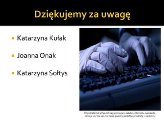    Katarzyna Kułak

   Joanna Onak

   Katarzyna Sołtys




                       http://natemat.pl/32267,najciemniejszy-zakatek-internetu-naprawde-
                        istnieje-ukryta-siec-tor-lewe-papiery-pedofilia-przekrety-i-narkotyki
 