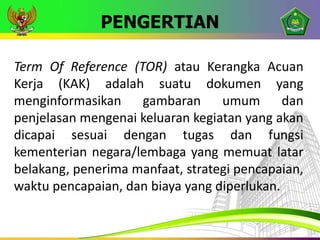 PENGERTIAN
Term Of Reference (TOR) atau Kerangka Acuan
Kerja (KAK) adalah suatu dokumen yang
menginformasikan gambaran umu...