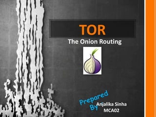 TOR
The Onion Routing
Anjalika Sinha
MCA02
 