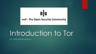 Introduction to Tor
BY JASKARAN NARULA
 