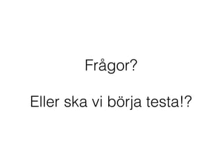 Frågor?
Eller ska vi börja testa!?
 