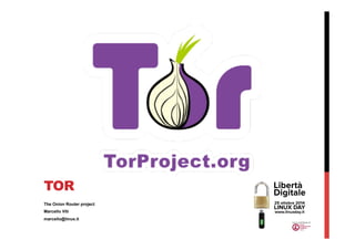 TOR 
The Onion Router project 
Marcello Viti 
marcello@linux.it 
 
