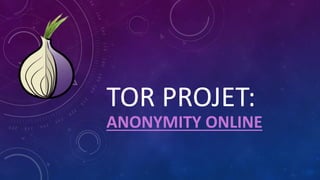 TOR PROJET:
ANONYMITY ONLINE
 
