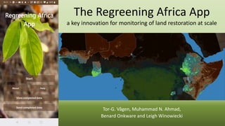 The Regreening Africa App
a key innovation for monitoring of land restoration at scale
Tor-G. Vågen, Muhammad N. Ahmad,
Benard Onkware and Leigh Winowiecki
 