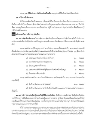 - ๑๐ -
๑๒.๓.๓ค่าใช้จ่ายในการจัดซื้อ/เช่าเครื่องมือ และอุปกรณ์ที่จาเป็นพร้อมทั้งอัตราค่าเช่า
๑๒.๔วิธีการยื่นข้อเสนอ
ที่ปรึกษาจะต้องปิดผนึกซองเอกสารทั้งหมดให้เรียบร้อยและจ่าหน้าซองถึงประธานคณะกรรมการ
ดาเนินการจ้างที่ปรึกษาโครงการศึกษาจัดทาแผนแม่บทเชิงยุทธศาสตร์การพัฒนารายภาคระยะ 20 ปี สานัก
พัฒนาเศรษฐกิจและสังคมภาคกลาง เลขที่ 88/38 หมู่ที่ 4 ตาบลตลาดขวัญ อาเภอเมือง จังหวัดนนทบุรี
รหัสไปรษณีย์ ๑๑๐๐๐
๑๓ หลักเกณฑ์ในการพิจารณาคัดเลือก
๑๓.๑การคัดเลือกข้อเสนอ ในการพิจารณาคัดเลือกข้อเสนอโครงการจ้างที่ปรึกษาครั้งนี้ สานักงานฯ
จะพิจารณาคัดเลือกโดยใช้หลักเกณฑ์ด้านคุณภาพและด้านราคา โดยพิจารณาให้คะแนนตามหัวข้อที่กาหนด
ดังนี้
๑๓.๑.๑หลักเกณฑ์ด้านคุณภาพ กาหนดให้คะแนนรวมทั้งหมดเท่ากับ ๑๐๐ คะแนน และมี
เงื่อนไขประกอบการพิจารณาเพิ่มเติมว่าคะแนนรวมของที่ปรึกษาจะต้องไม่น้อยกว่าร้อยละ ๗๐ จึงจะถือว่า
ผ่านเกณฑ์ด้านคุณภาพ โดยหลักเกณฑ์ด้านคุณภาพ ประกอบด้วย
๑) ผลงานและประสบการณ์ของที่ปรึกษา ๒๐ คะแนน
๒) วิธีการบริหารและวิธีการปฏิบัติงาน ๕๐ คะแนน
๓) จานวนบุคลากรที่ร่วมงาน 2๐ คะแนน
๔) ประเภทของที่ปรึกษาที่รัฐต้องการส่งเสริมหรือสนับสนุน ๕ คะแนน
๕) ข้อเสนอทางด้านการเงิน ๕ คะแนน
๑๓.๑.๒หลักเกณฑ์ด้านราคา กาหนดให้คะแนนรวมทั้งหมดเท่ากับ ๑๐๐ คะแนน ประกอบด้วย
เกณฑ์ ดังนี้
๑) ที่ปรึกษาที่เสนอราคาต่าสุดจะได้ ๑๐๐ คะแนน
๒) ที่ปรึกษาที่เสนอราคาต่าลาดับถัดไป จะให้คะแนนโดยคานวณจากสัดส่วนของราคา
ที่เพิ่มขึ้น
๑๓.๒การพิจารณาคัดเลือกผู้ชนะหรือผู้ได้รับการคัดเลือก สานักงานฯ จะพิจารณาตัดสินโดยคัดเลือก
จากที่ปรึกษารายที่ไม่มีผลประโยชน์ร่วมกัน และยื่นเอกสารครบถ้วน ถูกต้อง มีคุณสมบัติและข้อเสนอเป็นไป
ตามเงื่อนไขที่กาหนดไว้ในหนังสือเชิญชวน รวมทั้งผ่านเกณฑ์ด้านคุณภาพที่สานักงานฯ กาหนด ที่ได้คะแนน
รวมด้านคุณภาพและด้านราคามากที่สุด
ทั้งนี้ ในกระบวนการพิจารณา สานักงานฯ อาจสอบถามข้อเท็จจริงเพิ่มเติมจากที่ปรึกษารายใดก็ได้
และหากคณะกรรมการดาเนินงานจ้างที่ปรึกษาเห็นว่าที่ปรึกษารายใดมีคุณสมบัติไม่ครบถ้วนตามเงื่อนไขที่
กาหนดไว้ในหนังสือเชิญชวน คณะกรรมการฯ จะตัดรายชื่อของที่ปรึกษารายนั้นออกจากการคัดเลือกในครั้งนั้น
 