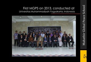 MahathirGlobalPeaceSchool
5th
First MGPS on 2013, conducted at
Universitas Muhammadiyah Yogyakarta, Indonesia
 