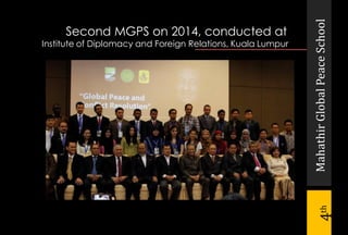 MahathirGlobalPeaceSchool
4th
Second MGPS on 2014, conducted at
Institute of Diplomacy and Foreign Relations, Kuala Lumpur
 