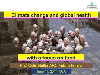 CRICOS #00212K
Prof Colin Butler ARC Future Fellow
Climate change and global health
June 11, 2014, U3A
with a focus on food
 