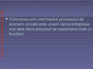 SPITALULCLINICDEPNEUMOLOGIEIASI
 Vizionarea prin intermediul procesului deVizionarea prin intermediul procesului de
scanare vizuala este uneori dezavantajoasascanare vizuala este uneori dezavantajoasa
mai ales daca procesul se aseamana mult cumai ales daca procesul se aseamana mult cu
fundalulfundalul
 