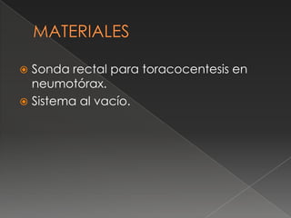 Sonda rectal para toracocentesis en
neumotórax.
 Sistema al vacío.
 