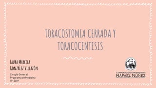 TORACOSTOMIA CERRADA Y
TORACOCENTESIS
Laura Marcela
González Villazón
CirugíaGeneral
Programa de Medicina
1P-2019
 