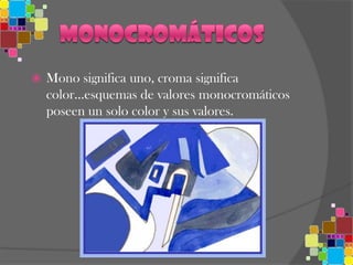 CalienteMonocromáticosMono significa uno, croma significa color…esquemas de valores monocromáticos poseen un solo color y sus valores. 