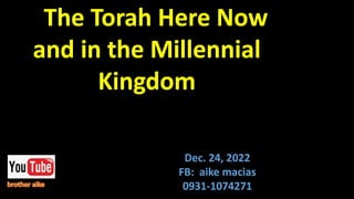 The Torah Here Now
and in the Millennial
Kingdom
Dec. 24, 2022
FB: aike macias
0931-1074271
 