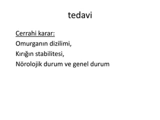 tedavi
Cerrahi karar:
Omurganın dizilimi,
Kırığın stabilitesi,
Nörolojik durum ve genel durum
 