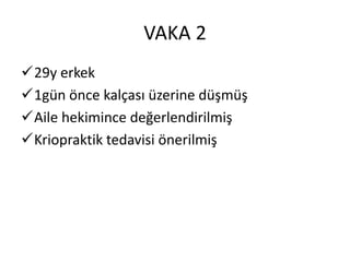 VAKA 2
29y erkek
1gün önce kalçası üzerine düşmüş
Aile hekimince değerlendirilmiş
Kriopraktik tedavisi önerilmiş
 