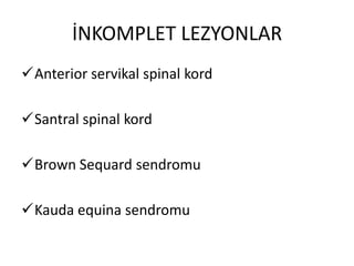 İNKOMPLET LEZYONLAR
Anterior servikal spinal kord

Santral spinal kord

Brown Sequard sendromu

Kauda equina sendromu
 