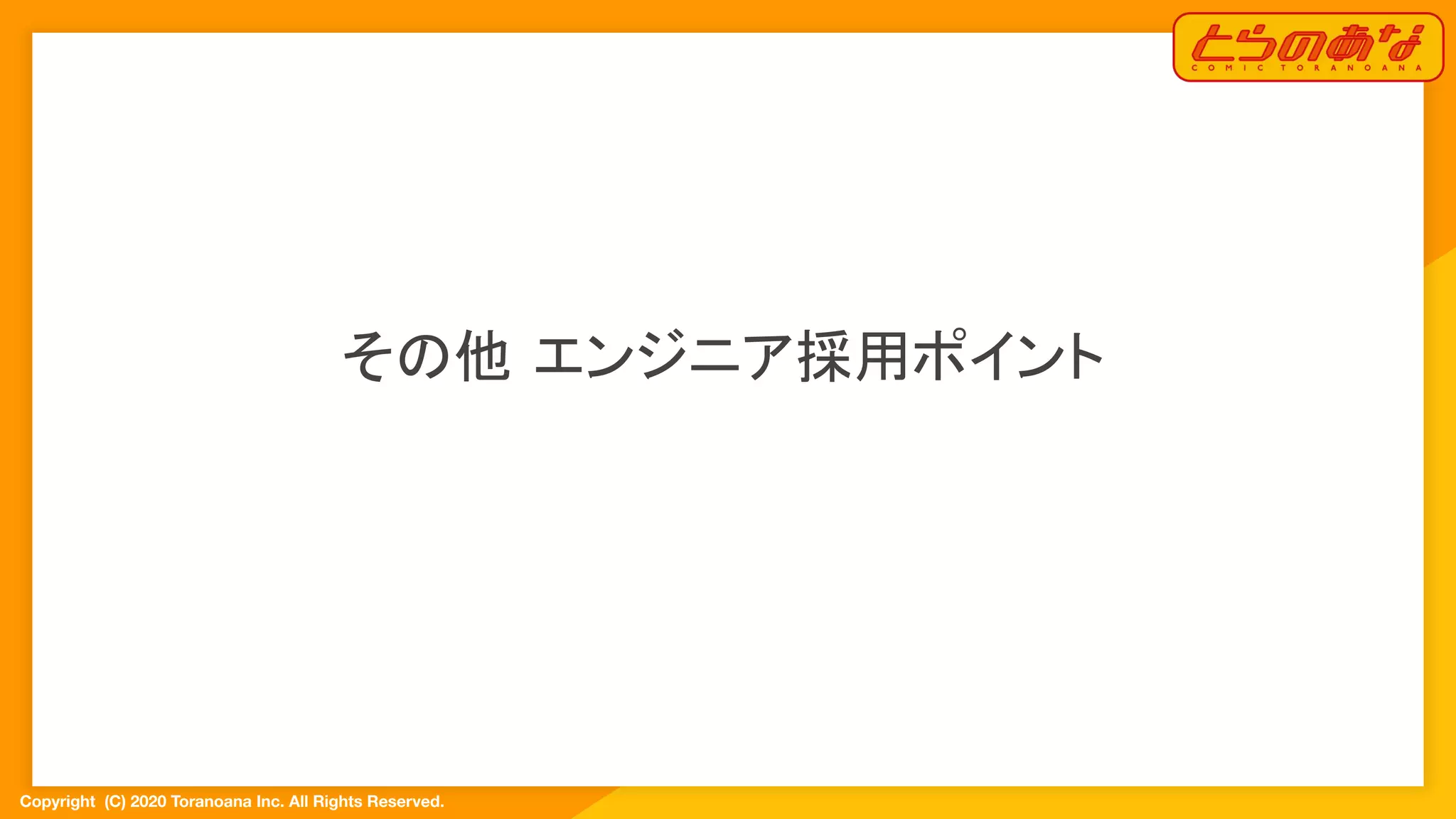 Copyright  (C) 2020 Toranoana Inc. All Rights Reserved.
その他 エンジニア採用ポイント
 