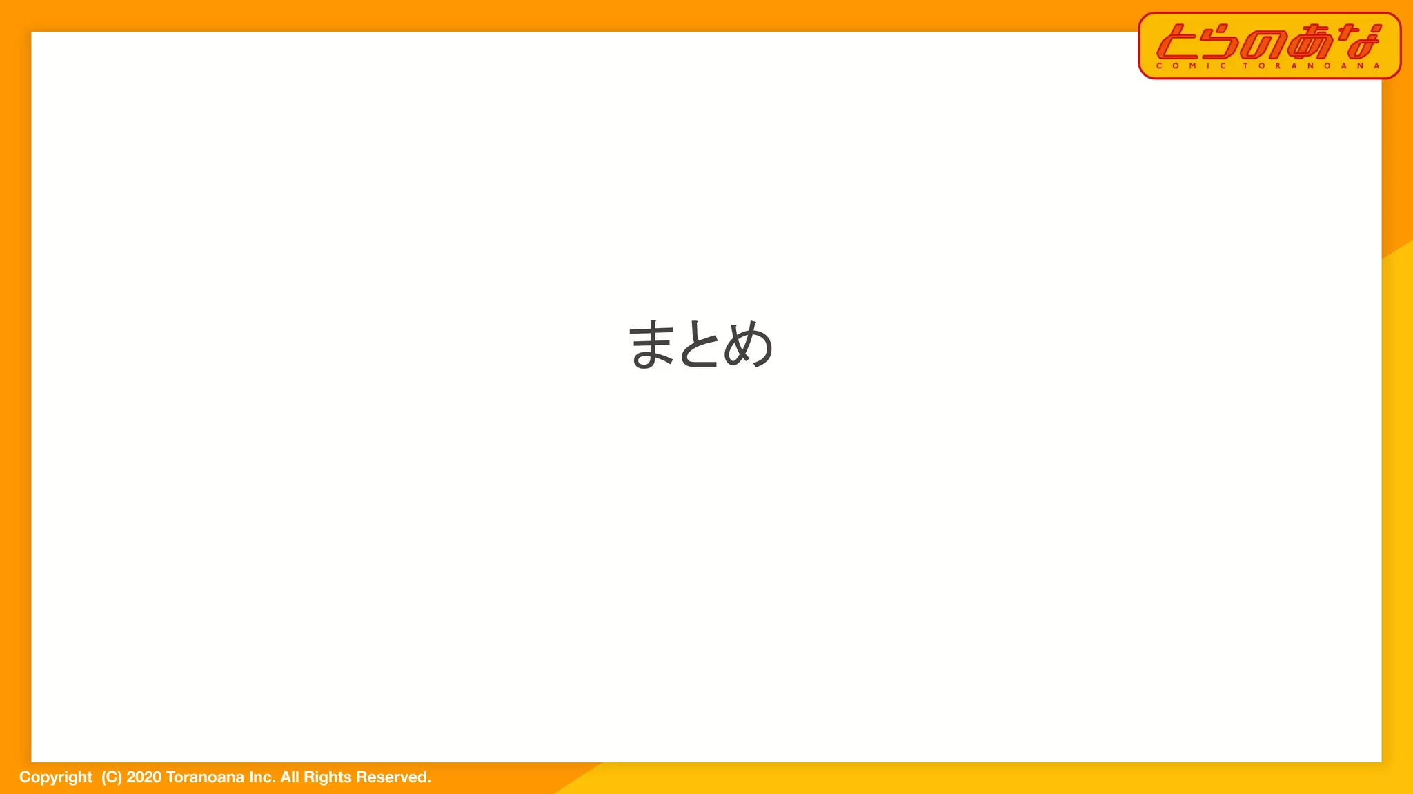 Copyright  (C) 2020 Toranoana Inc. All Rights Reserved.
まとめ
 