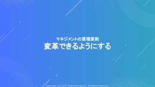 Copyright (C) 2022 Toranoana Lab Inc. All Rights Reserved.
マネジメントの原理原則
変革できるようにする
 