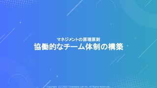 Copyright (C) 2022 Toranoana Lab Inc. All Rights Reserved.
マネジメントの原理原則
協働的なチーム体制の構築
 