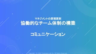 Copyright (C) 2022 Toranoana Lab Inc. All Rights Reserved.
マネジメントの原理原則
協働的なチーム体制の構築
コミュニケーション
 