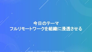 Copyright (C) 2022 Toranoana Lab Inc. All Rights Reserved.
今日のテーマ
フルリモートワークを組織に浸透させる
 