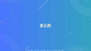 Copyright (C) 2022 Toranoana Lab Inc. All Rights Reserved.
まとめ
 