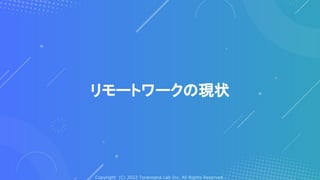 Copyright (C) 2022 Toranoana Lab Inc. All Rights Reserved.
リモートワークの現状
 