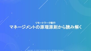 Copyright (C) 2022 Toranoana Lab Inc. All Rights Reserved.
リモートワーク移行
マネージメントの原理原則から読み解く
 