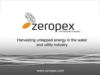 An Energreen Company



Harvesting untapped energy in the water
           and utility industry




           www.zeropex.com
 