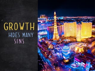 Growth
hides many
   sins
 