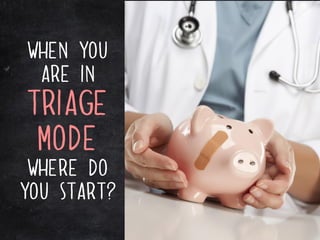when you
 are in
triage
 mode
 where do
you start?
 