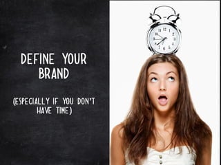 define your
     brand

(especially if you don’t
        have time)
 