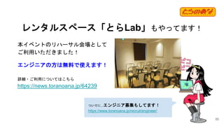 レンタルスペース「とらLab」もやってます！
ついでに...エンジニア募集もしてます！
https://www.toranoana.jp/recruit/engineer/
55
本イベントのリハーサル会場として
ご利用いただきました！
エンジ...