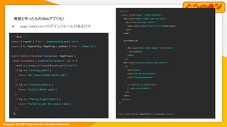 Copyright  (C) 2021 Toranoana Inc. All Rights Reserved.
実装と作ったもの(Webアプリ化) 
11
● page/index.tsx→ログインフォームがあるだけ 
/** @jsx h */
import { Layout } from "../components/Layout.tsx";
import { h, PageConfig, PageProps, useData } from "../deps.ts";
export default function Home(props: PageProps) {
const errorQuery = useData("errorQuery", () => {
const q = props.url.searchParams.get("error");
if (q === "missing_code") {
return "Not found GitHub OAuth code";
}
if (q === "invalid_state") {
return "Invalid OAuth state";
}
if (q === "failed_to_get_token") {
return "Failed to get the access token";
}
});
return (
<Layout title="Login - GitHub Comments">
<nav class="navbar navbar-light bg-light">
<div class="container-fluid">
<span class="navbar-brand mb-0 h1">Login</span>
</div>
</nav>
{errorQuery &&
(
<div class="alert alert-danger" role="alert">
{errorQuery}
</div>
)}
<div class="position-relative text-center">
<a
type="button"
class="btn btn-outline-dark"
href="/login/github/auth"
>
<i class="bi bi-github"></i>
{" Login with GitHub"}
</a>
</div>
</Layout>
);
}
export const config: PageConfig = { runtimeJS: true };
 