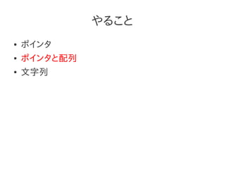やること
●   ポインタ
●   ポインタと配列
●   文字列
 