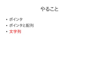 やること
●   ポインタ
●   ポインタと配列
●   文字列
 