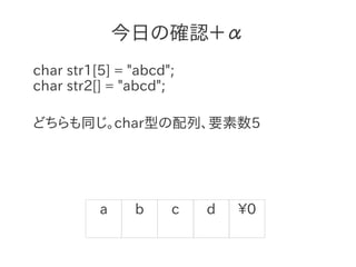 今日の確認＋α
char str1[5] = "abcd";
char str2[] = "abcd";

どちらも同じ。char型の配列、要素数5




          a    b     c   d   0
 