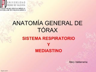 ANATOMÍA GENERAL DE
TÓRAX
SISTEMA RESPIRATORIO
Y
MEDIASTINO
Mery Valderrama